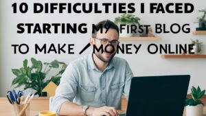 Read more about the article 10 Difficulties I Faced When Starting My First Blog to Make Money Online